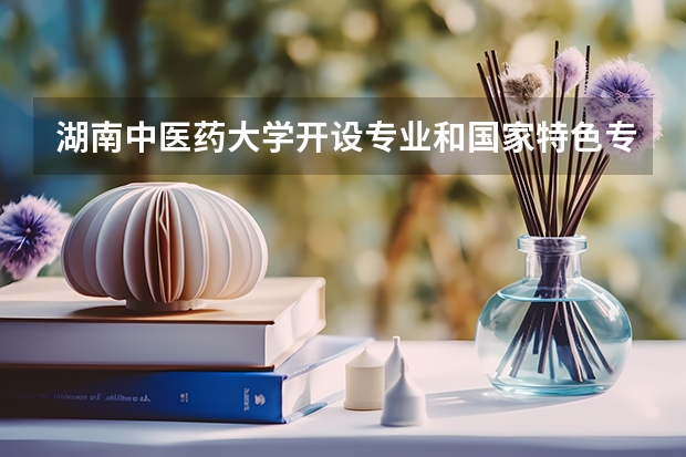 湖南中医药大学开设专业和国家特色专业有哪些