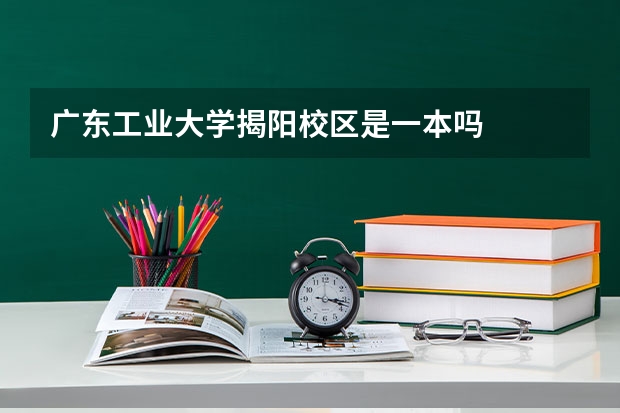 广东工业大学揭阳校区是一本吗