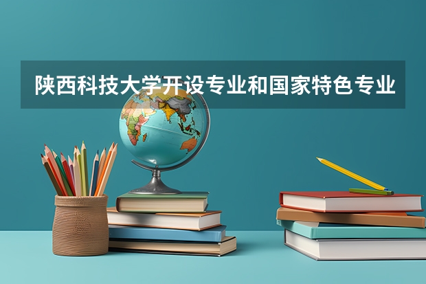 陕西科技大学开设专业和国家特色专业有哪些