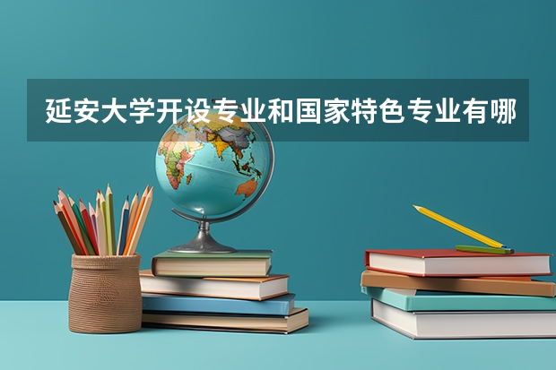 延安大学开设专业和国家特色专业有哪些