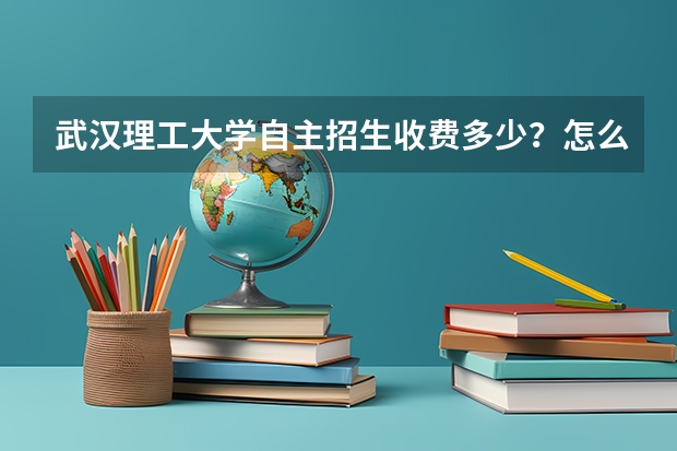 武汉理工大学自主招生收费多少？怎么付款？