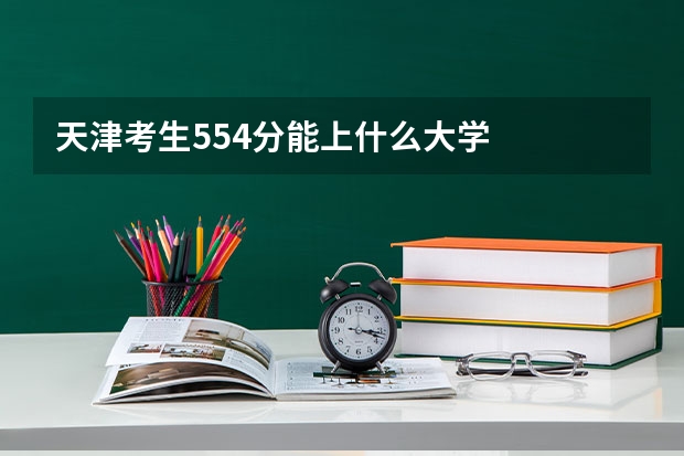 天津考生554分能上什么大学
