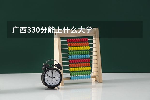 广西330分能上什么大学
