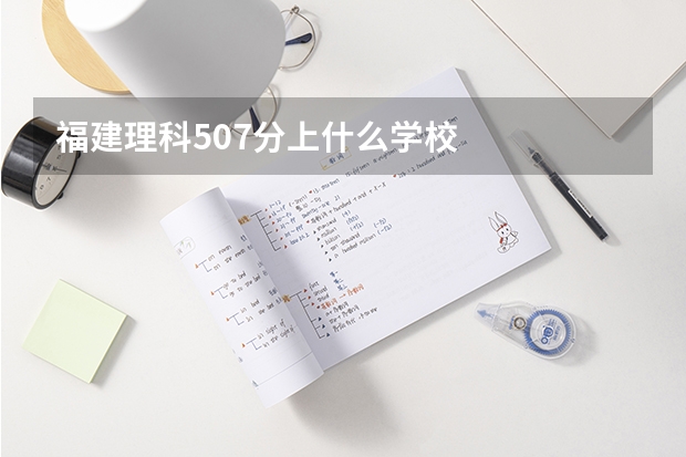 福建理科507分上什么学校