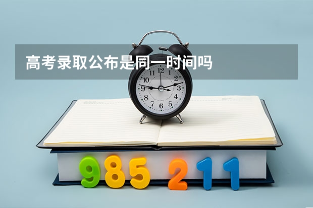 高考录取公布是同一时间吗