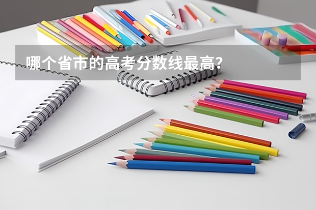 哪个省市的高考分数线最高？