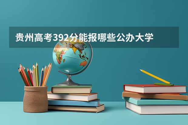 贵州高考392分能报哪些公办大学