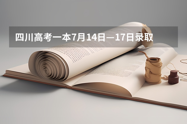 四川高考一本7月14日—17日录取期间哪天能查到录取信息（高考录取时间具体时间表）