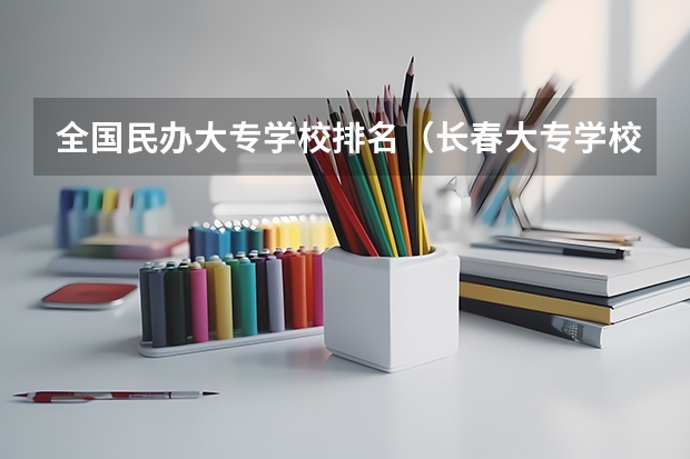 全国民办大专学校排名（长春大专学校排名）