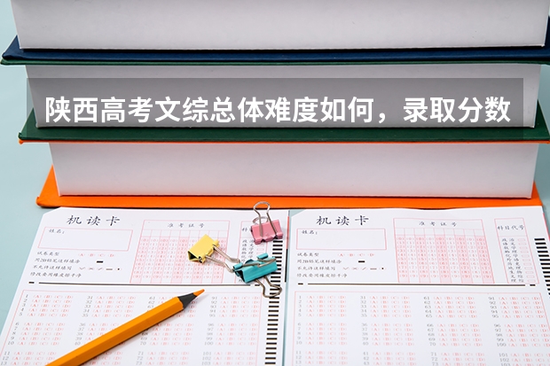 陕西高考文综总体难度如何，录取分数线是否会下降