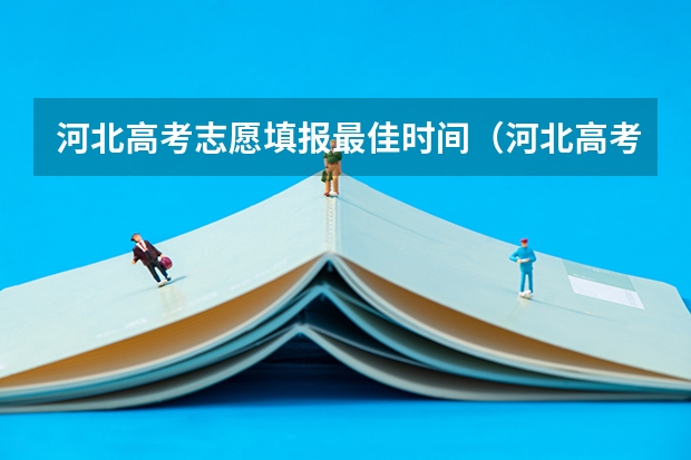 河北高考志愿填报最佳时间（河北高考各批次录取时间安排）