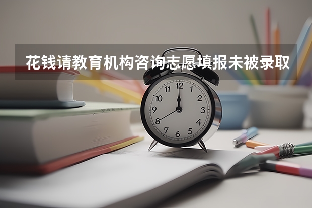 花钱请教育机构咨询志愿填报未被录取，相应机构该承担责任吗？