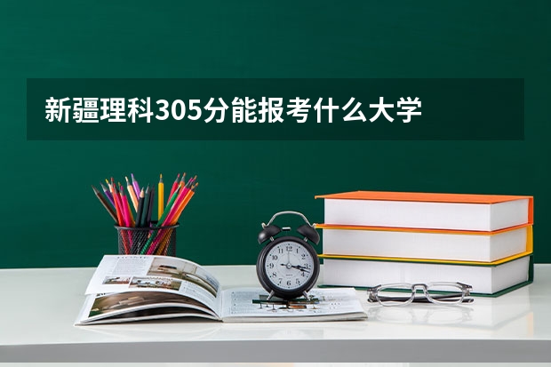 新疆理科305分能报考什么大学