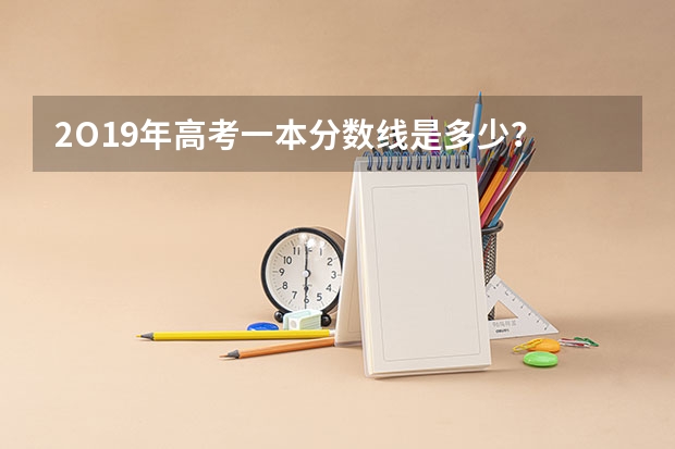 2O19年高考一本分数线是多少？