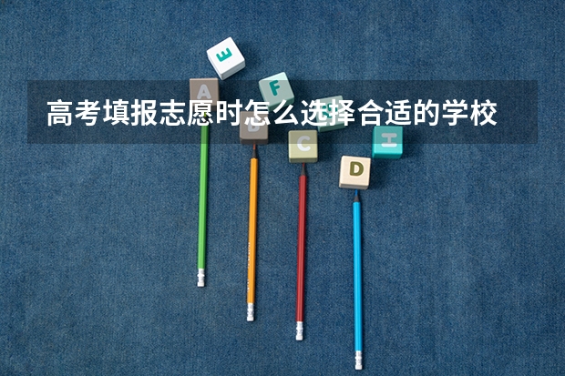 高考填报志愿时怎么选择合适的学校