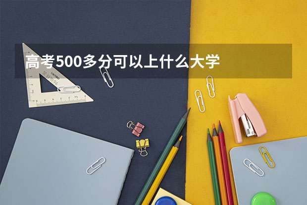 高考500多分可以上什么大学