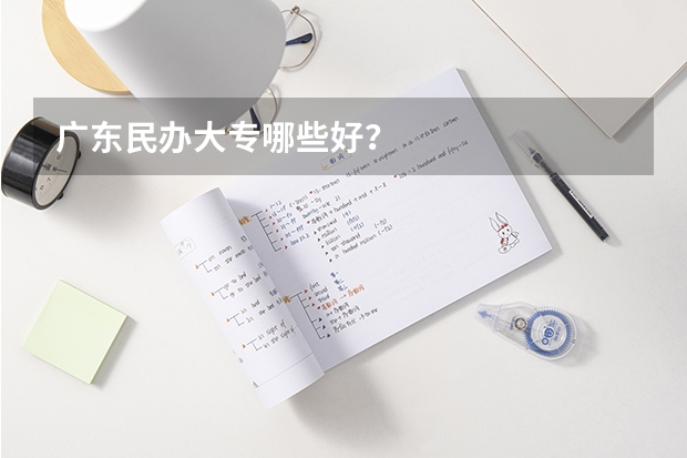 广东民办大专哪些好？