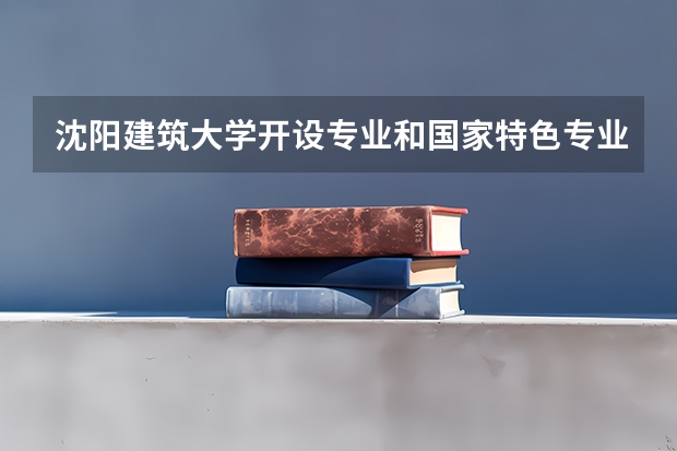 沈阳建筑大学开设专业和国家特色专业有哪些