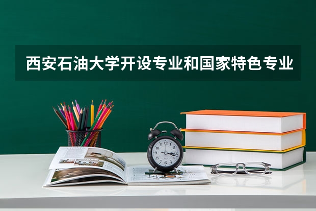 西安石油大学开设专业和国家特色专业有哪些