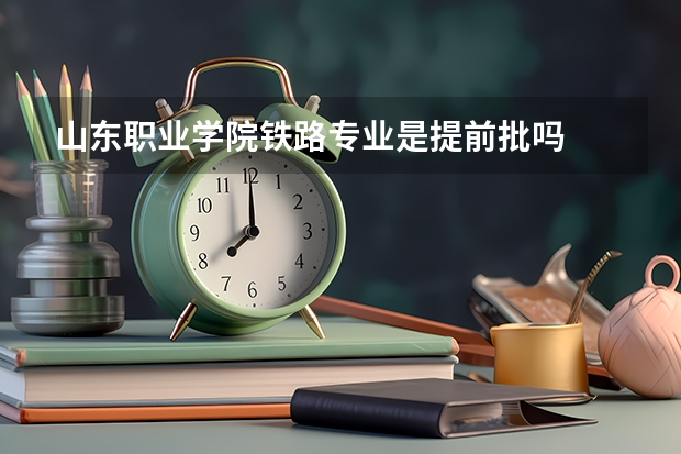 山东职业学院铁路专业是提前批吗