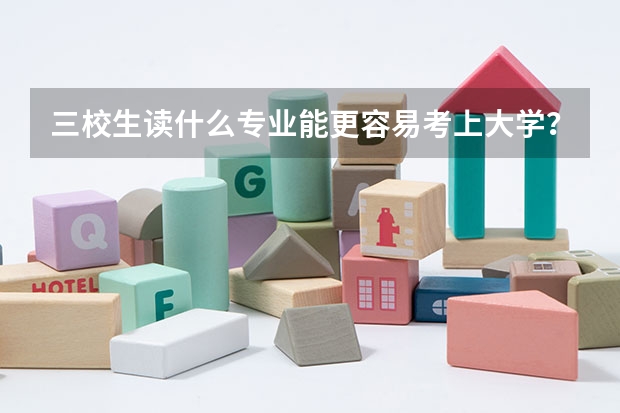 三校生读什么专业能更容易考上大学？