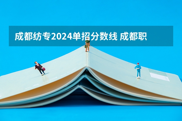 成都纺专2024单招分数线 成都职业学校单招录取线