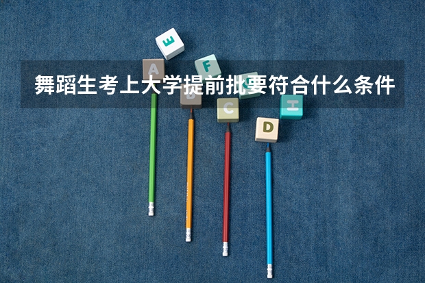 舞蹈生考上大学提前批要符合什么条件