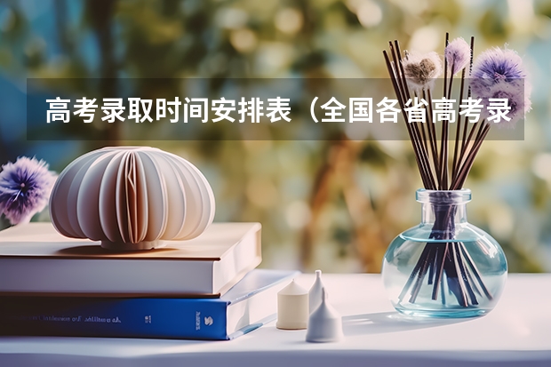 高考录取时间安排表（全国各省高考录取时间表）
