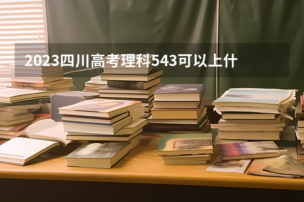 2023四川高考理科543可以上什么大学