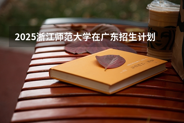2025浙江师范大学在广东招生计划（招生人数）