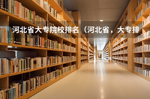 河北省大专院校排名（河北省，大专排名）