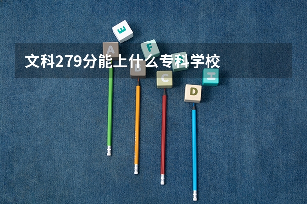 文科279分能上什么专科学校
