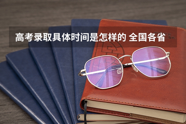 高考录取具体时间是怎样的 全国各省高考录取时间表