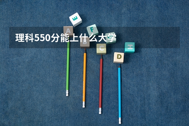 理科550分能上什么大学