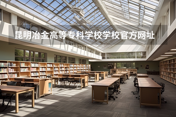 昆明冶金高等专科学校学校官方网址
