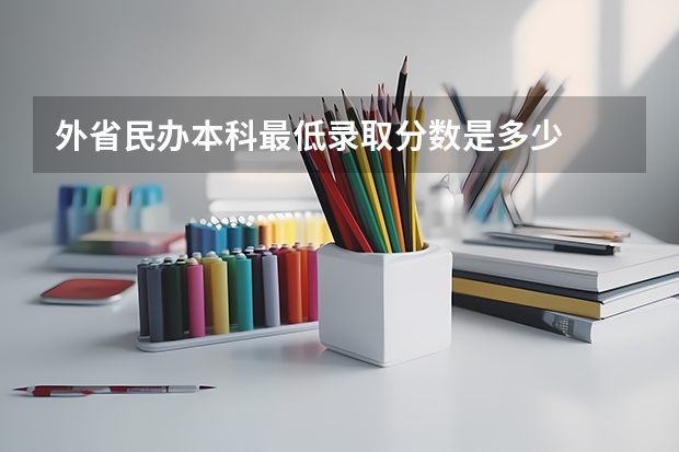 外省民办本科最低录取分数是多少