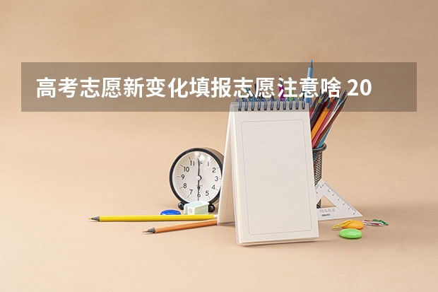 高考志愿新变化填报志愿注意啥 2025高考志愿填报规则