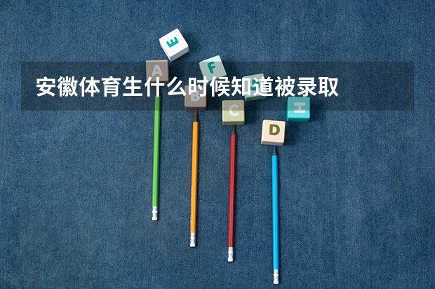 安徽体育生什么时候知道被录取