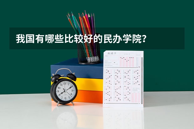 我国有哪些比较好的民办学院？