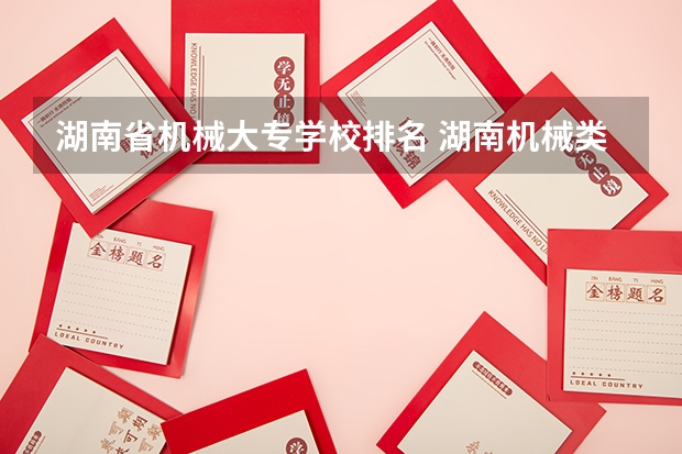 湖南省机械大专学校排名 湖南机械类大专排名