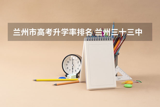 兰州市高考升学率排名 兰州三十三中985升学率