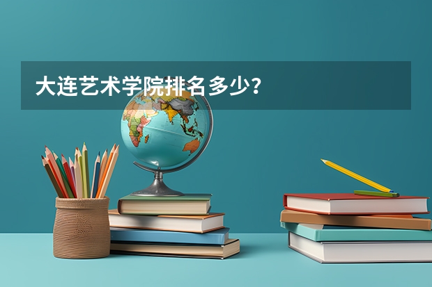 大连艺术学院排名多少？