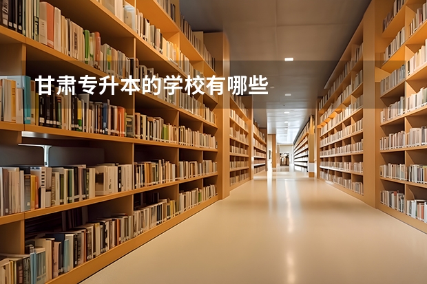 甘肃专升本的学校有哪些