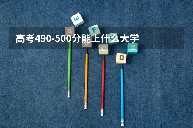高考490-500分能上什么大学