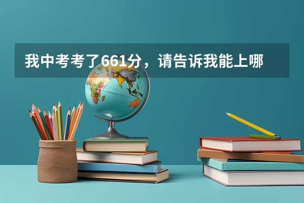 我中考考了661分，请告诉我能上哪里比较好的学校上。