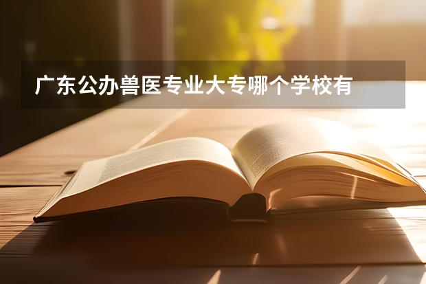 广东公办兽医专业大专哪个学校有