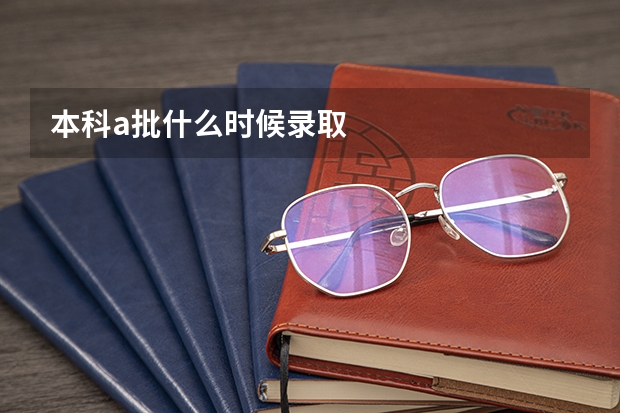 本科a批什么时候录取