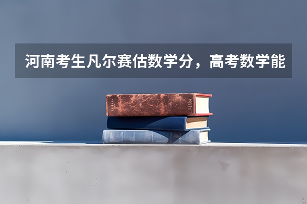 河南考生凡尔赛估数学分，高考数学能考125分属于什么水平？