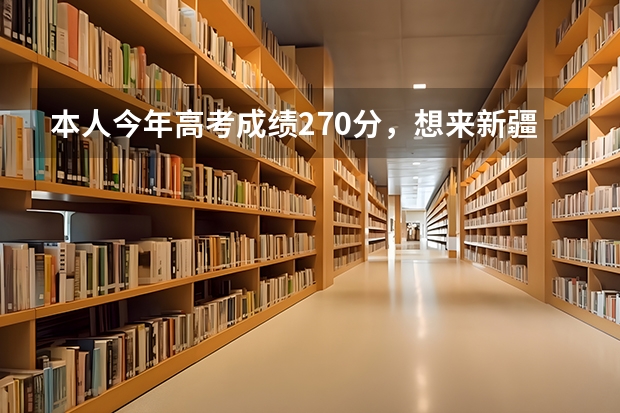 本人今年高考成绩270分，想来新疆师范高等专科学校就读，是否可以录取？都有哪些专业可以选择？