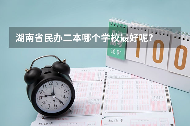 湖南省民办二本哪个学校最好呢？